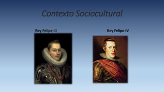 Contexto Sociocultural
Rey Felipe III Rey Felipe IV
 