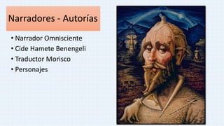 Narradores - Autorías
• Narrador Omnisciente
• Cide Hamete Benengeli
• Traductor Morisco
• Personajes
 