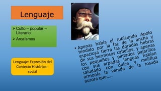Lenguaje
Culto – popular –
Literario
Arcaísmos
Lenguaje: Expresión del
Contexto Histórico -
social
 
