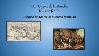 Don Quijote de la Mancha
Temas referidos
Discurso de Marcela: discurso feminista
 