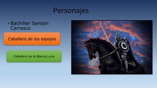 Personajes
• Bachiller Sansón
Carrasco
Caballero de los espejos
Caballero de la Blanca Luna
 