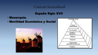 Contexto Sociocultural
España Siglo XVII
• Monarquía.
• Movilidad Económica y Social
 