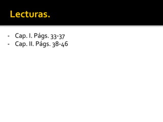 Lecturas.
- Cap. I. Págs. 33-37
- Cap. II. Págs. 38-46
 