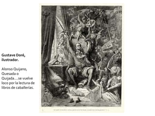 Gustave Doré,
ilustrador.
Alonso Quijano,
Quesada o
Quijada….se vuelve
loco por la lectura de
libros de caballerías.
 