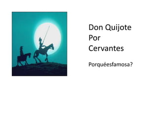 Don Quijote
Por
Cervantes
Porquéesfamosa?
 