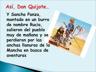 Y Sancho Panza,
montado en un burro
de nombre Rucio,
salieron del pueblo
muy de mañana y se
perdieron por las
anchas llanuras de la
Mancha en busca de
aventuras
 