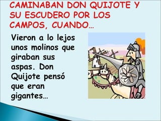 Vieron a lo lejos
unos molinos que
giraban sus
aspas. Don
Quijote pensó
que eran
gigantes…
 