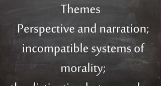 Themes
Perspective and narration;
incompatible systems of
morality;
 