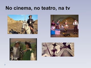No cinema, no teatro, na tv
 