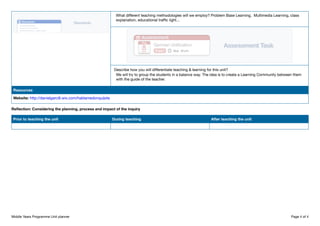 What different teaching methodologies will we employ? Problem Base Learning, Multimedia Learning, class
explanation, educational traffic light...
Describe how you will differentiate teaching & learning for this unit?
We will try to group the students in a balance way. The idea is to create a Learning Community between them
with the guide of the teacher.
Resources
Website: http://danielgarci6.wix.com/hablamedonquijote
Reflection: Considering the planning, process and impact of the inquiry
Prior to teaching the unit During teaching After teaching the unit
Middle Years Programme Unit planner Page 4 of 4
 