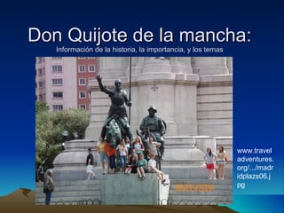 Don Quijote de la mancha:
   Información de la historia, la importancia, y los temas




                                                             www.travel
                                                             adventures.
                                                             org/.../madr
                                                             idplazs06.j
                                                             pg
 