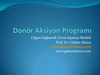 Organ Sağlamak Üzere İspanya Modeli
              Prof. Dr. Gülüm Altaca
           gulum@gulumaltaca.com
              www.gulumaltaca.com
 