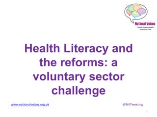 www.nationalvoices.org.uk @NVTweeting
Health Literacy and
the reforms: a
voluntary sector
challenge
1
 