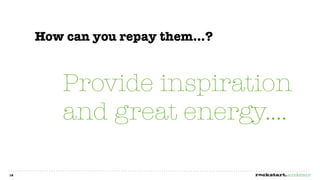 How can you repay them...?



         Provide inspiration
         and great energy....

16
 