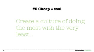 #5 Cheap = cool


     Create a culture of doing
     the most with the very
     least...

22
 