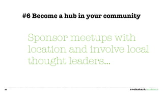 #6 Become a hub in your community


      Sponsor meetups with
      location and involve local
      thought leaders...

24
 