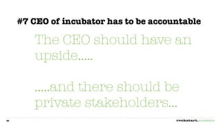#7 CEO of incubator has to be accountable

        The CEO should have an
        upside.....

        .....and there should be
        private stakeholders...
25
 