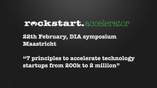 22th February, DIA symposium
Maastricht

“7 principles to accelerate technology
startups from 200k to 2 million”
 
