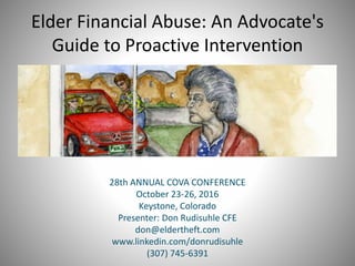 Elder Financial Abuse: An Advocate's
Guide to Proactive Intervention
28th ANNUAL COVA CONFERENCE
October 23-26, 2016
Keystone, Colorado
Presenter: Don Rudisuhle CFE
don@eldertheft.com
www.linkedin.com/donrudisuhle
(307) 745-6391
 