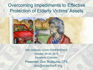 Overcoming Impediments to Effective
Protection of Elderly Victims’ Assets

25th ANNUAL COVA CONFERENCE
October 28-30, 2013
Keystone, Colorado

Presenter: Don Rudisuhle CFE
11

 