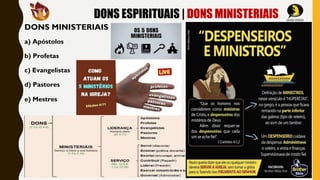 DONS ESPIRITUAIS | DONS MINISTERIAIS
DONS MINISTERIAIS
a) Apóstolos
b) Profetas
c) Evangelistas
d) Pastores
e) Mestres
 