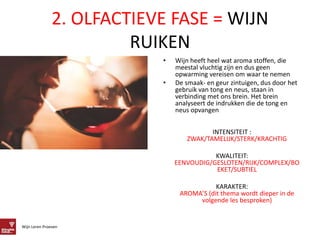 Wijn Leren Proeven
2. OLFACTIEVE FASE = WIJN
RUIKEN
• Wijn heeft heel wat aroma stoffen, die
meestal vluchtig zijn en dus ...