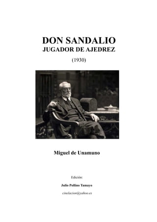 DON SANDALIO
JUGADOR DE AJEDREZ
(1930)
Miguel de Unamuno
Edición:
Julio Pollino Tamayo
cinelacion@yahoo.es
 