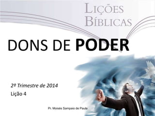 DONS DE PODER
2º Trimestre de 2014
Lição 4
Pr. Moisés Sampaio de Paula
 