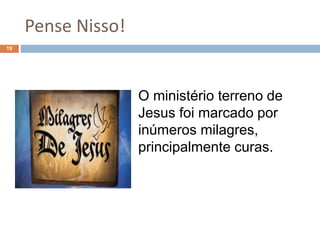 Pense Nisso!
19
O ministério terreno de
Jesus foi marcado por
inúmeros milagres,
principalmente curas.
 