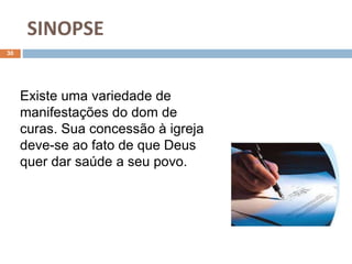SINOPSE
30
Existe uma variedade de
manifestações do dom de
curas. Sua concessão à igreja
deve-se ao fato de que Deus
quer dar saúde a seu povo.
 