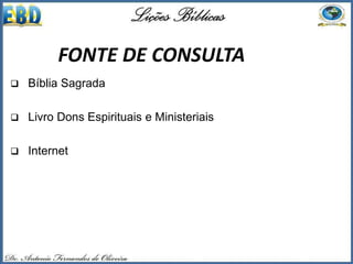  Bíblia Sagrada
 Livro Dons Espirituais e Ministeriais
 Internet
FONTE DE CONSULTAFONTE DE CONSULTA
 
