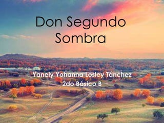 Don Segundo
Sombra
Yanely Yohanna Losley Tánchez
2do Básico B
 