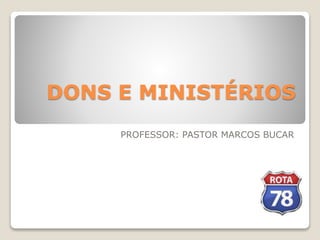 DONS E MINISTÉRIOS
PROFESSOR: PASTOR MARCOS BUCAR
 