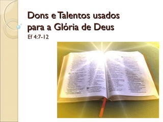 Dons eTalentos usadosDons eTalentos usados
para a Glória de Deuspara a Glória de Deus
Ef 4:7-12
 