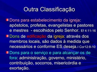 Outra Classificação
Dons para estabelecimento da igreja :
apóstolos, profetas, evangelistas e pastores
e mestres - escolhi...