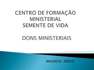CENTRO DE FORMAÇÃO MINISTERIALSEMENTE DE VIDA DONS MINISTERIAIS MAURÍCIO  SÉRGIO 