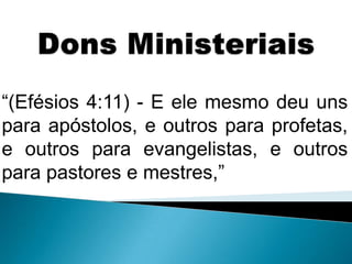 Dons Ministeriais“(Efésios 4:11) - E ele mesmo deu uns para apóstolos, e outros para profetas, e outros para evangelistas, e outros para pastores e mestres,”