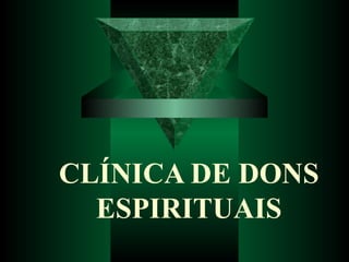 CLÍNICA DE DONS
ESPIRITUAIS
 