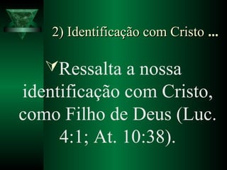 2) Identificação com Cristo2) Identificação com Cristo ...
Ressalta a nossa
identificação com Cristo,
como Filho de Deus (Luc.
4:1; At. 10:38).
 