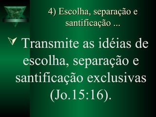 4) Escolha, separação e4) Escolha, separação e
santificação ...santificação ...
 Transmite as idéias de
escolha, separação e
santificação exclusivas
(Jo.15:16).
 