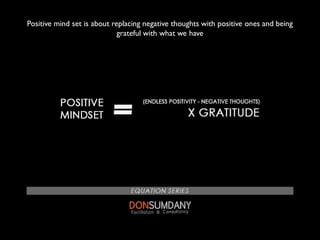 Positive mind set is about replacing negative thoughts with positive ones and being
grateful with what we have
 