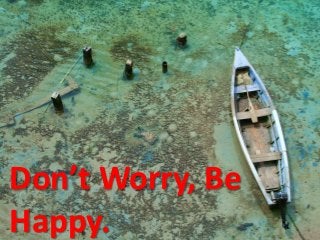 Don’t Worry, Be
Happy.
 