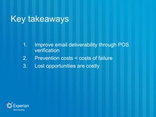 Key takeaways
1. Improve email deliverability through POS
verification
2. Prevention costs < costs of failure
3. Lost oppo...