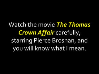 Watch the movie  The Thomas Crown Affair   carefully, starring Pierce Brosnan, and you will know what I mean. 