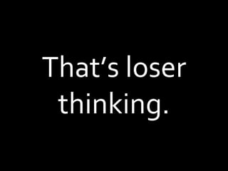 That’s loser thinking. 