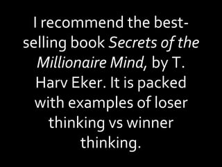 I recommend the best-selling book  Secrets of the Millionaire Mind,  by T. Harv Eker. It is packed with examples of loser thinking vs winner thinking. 