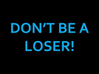 DON’T BE A LOSER! 
