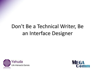 Don't Be a Technical Writer, Be
an Interface Designer
 