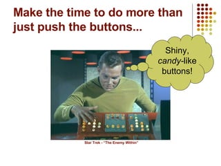 Make the time to do more than just push the buttons... Star Trek - “The Enemy Within” Shiny,  candy- like buttons! 