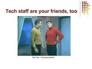 Tech staff are your friends, too Star Trek - “The Enemy Within” 